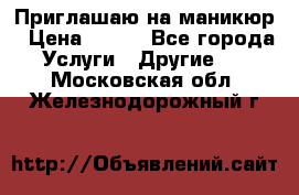 Приглашаю на маникюр › Цена ­ 500 - Все города Услуги » Другие   . Московская обл.,Железнодорожный г.